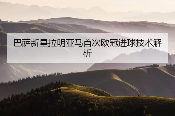 巴萨新星拉明亚马首次欧冠进球技术解析